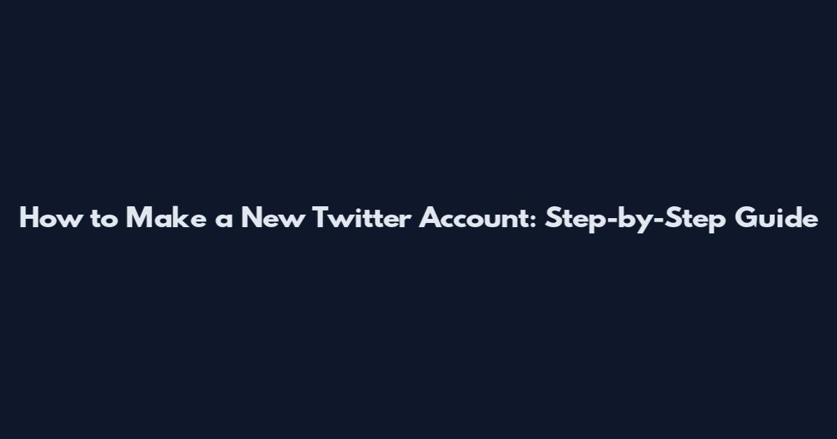 How to Make a New Twitter Account: Step-by-Step Guide