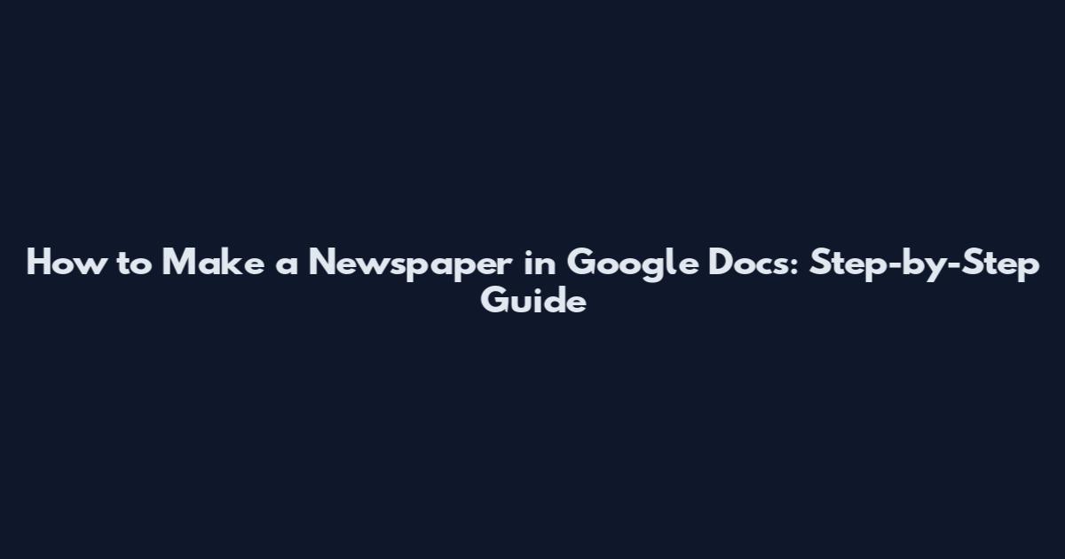 How to Make a Newspaper in Google Docs: Step-by-Step Guide