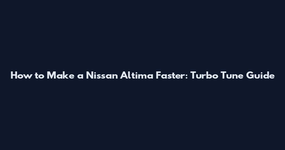 How to Make a Nissan Altima Faster: Turbo Tune Guide