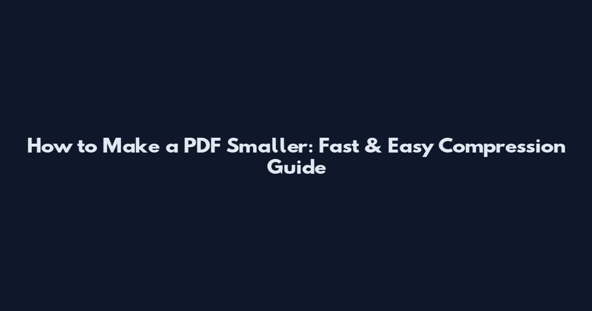 How to Make a PDF Smaller: Fast & Easy Compression Guide