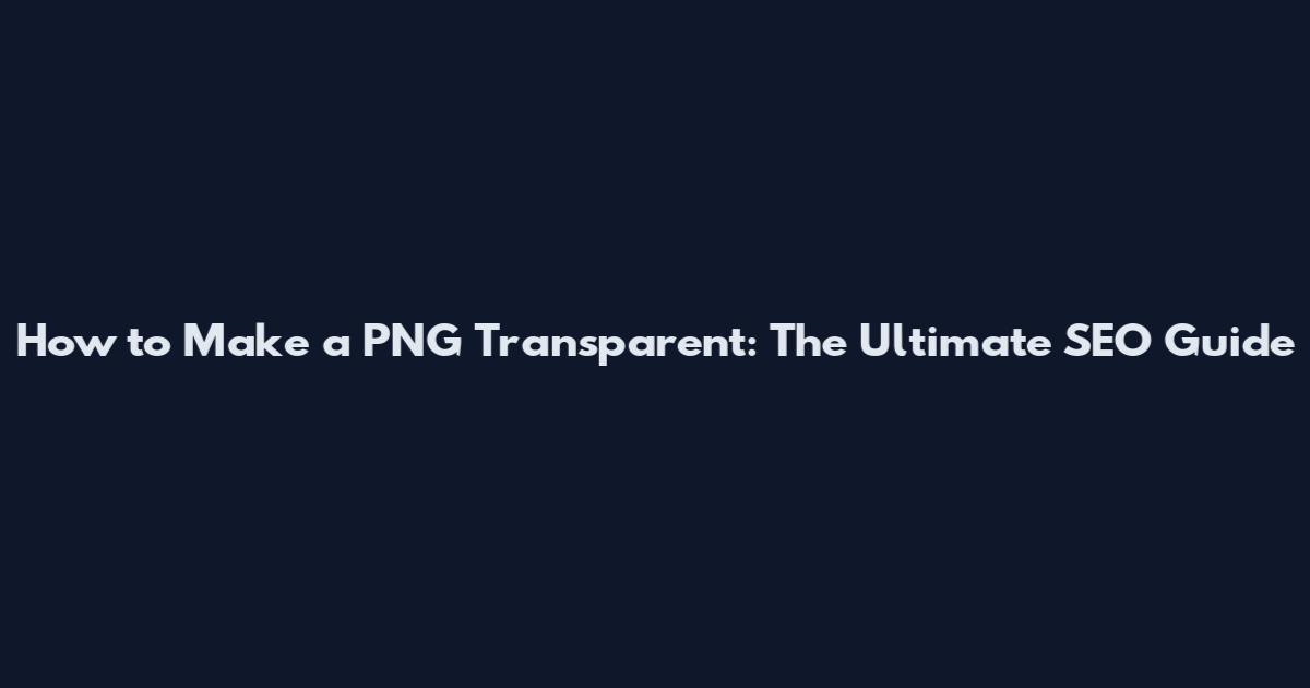 How to Make a PNG Transparent: The Ultimate SEO Guide