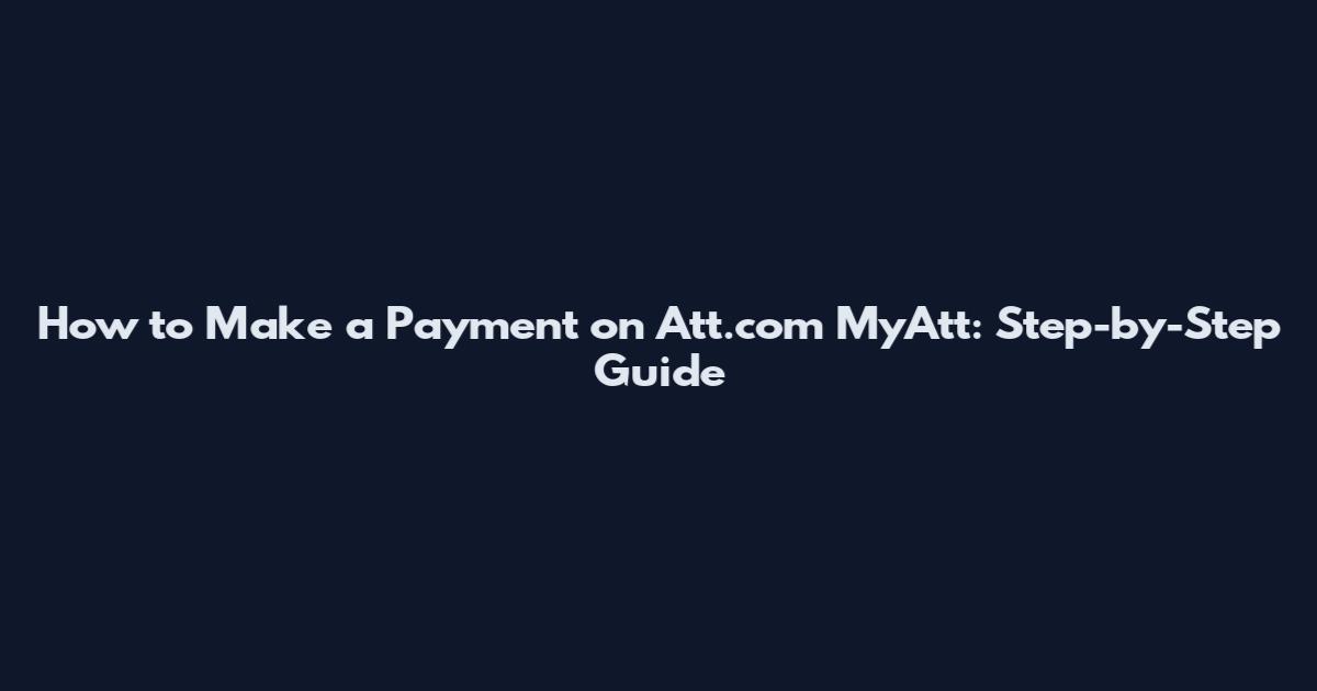 How to Make a Payment on Att.com MyAtt: Step-by-Step Guide