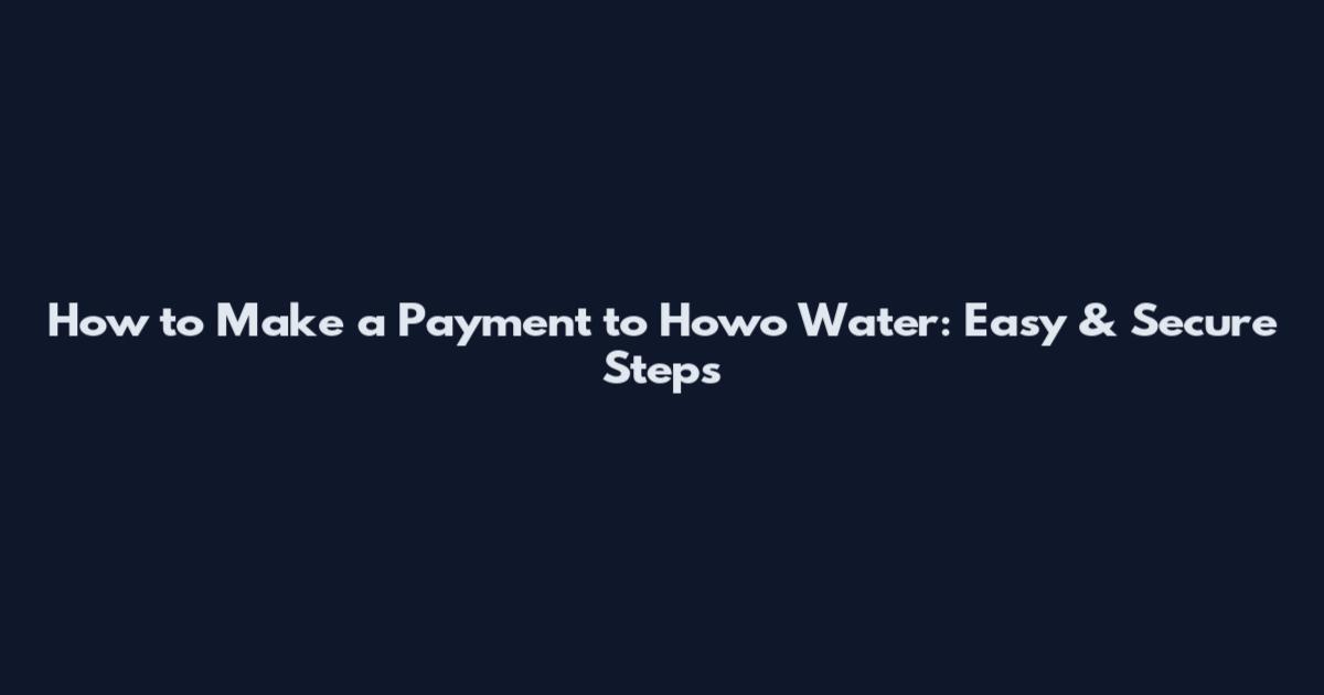 How to Make a Payment to Howo Water: Easy & Secure Steps