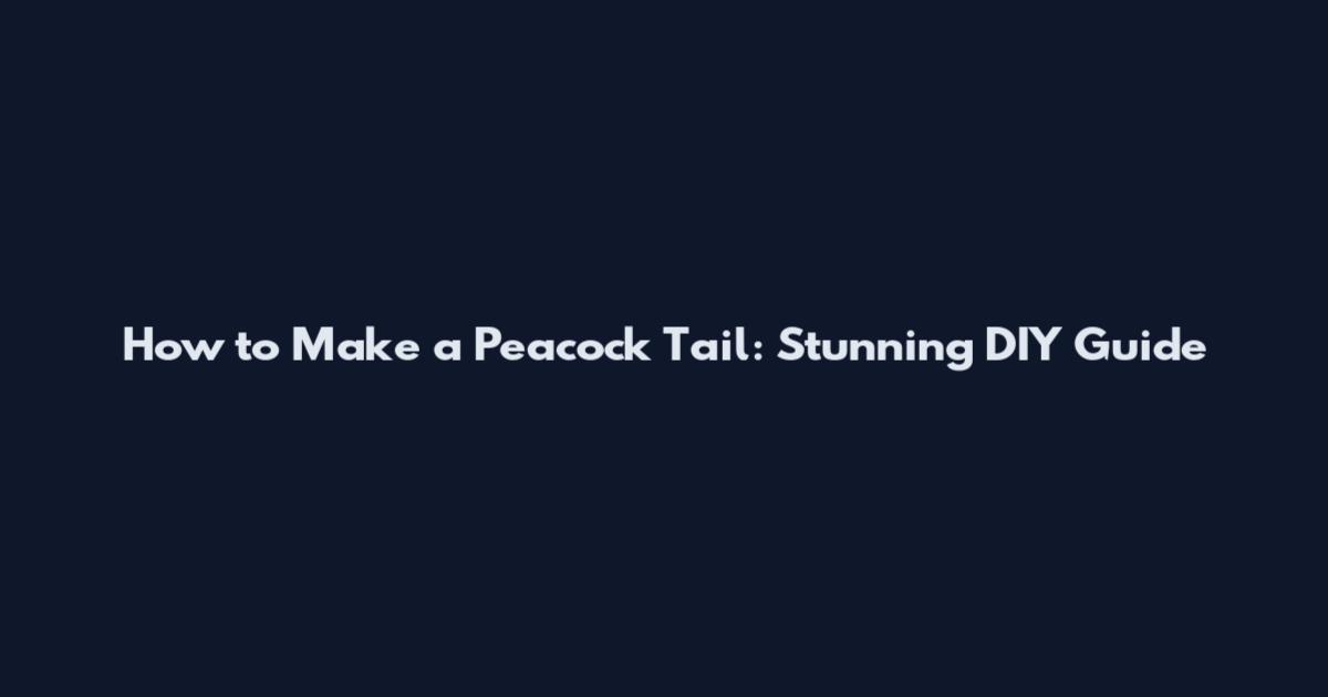 How to Make a Peacock Tail: Stunning DIY Guide