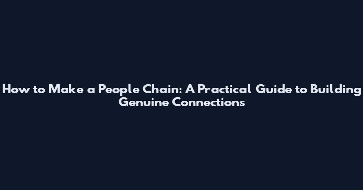 How to Make a People Chain: A Practical Guide to Building Genuine Connections