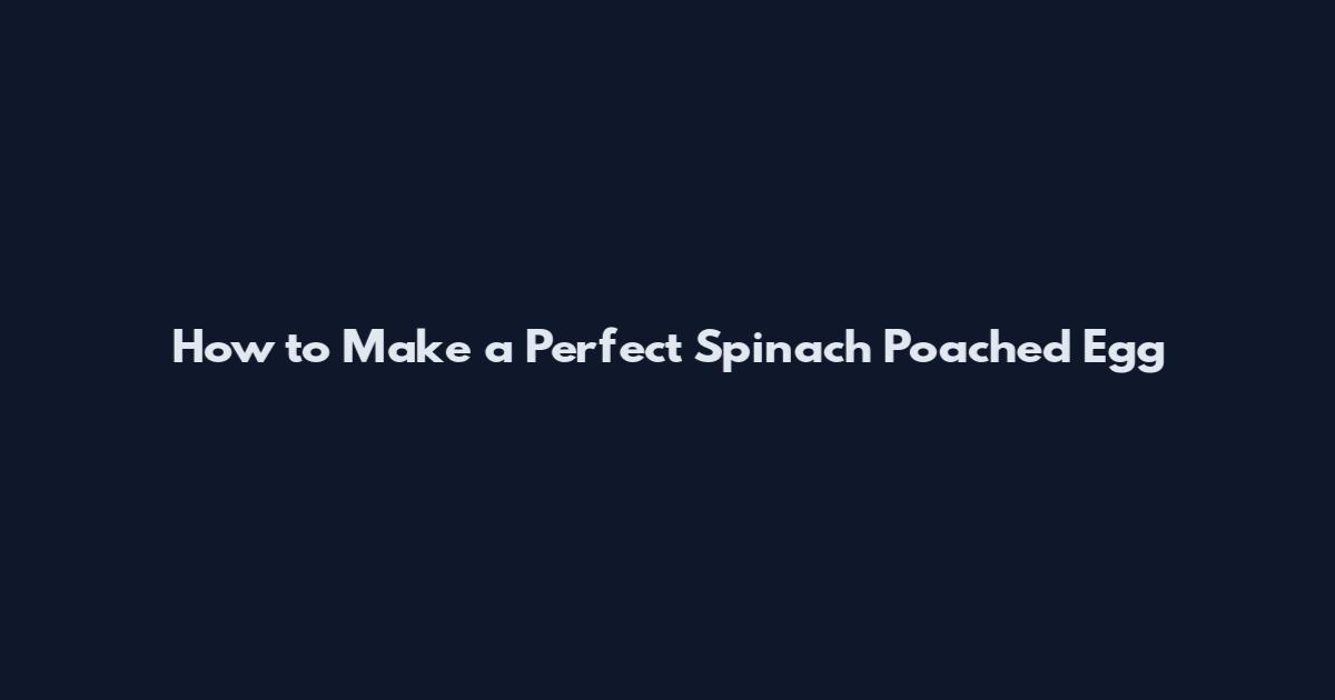 How to Make a Perfect Spinach Poached Egg