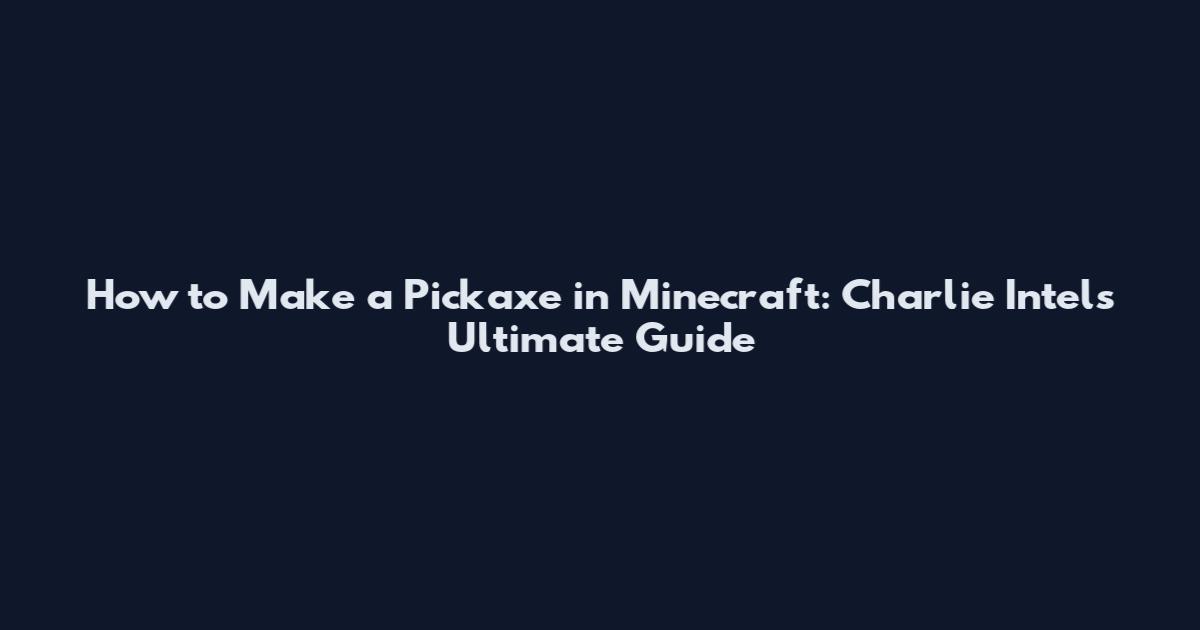 How to Make a Pickaxe in Minecraft: Charlie Intel's Ultimate Guide