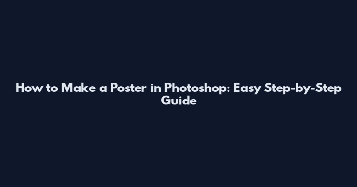 How to Make a Poster in Photoshop: Easy Step-by-Step Guide