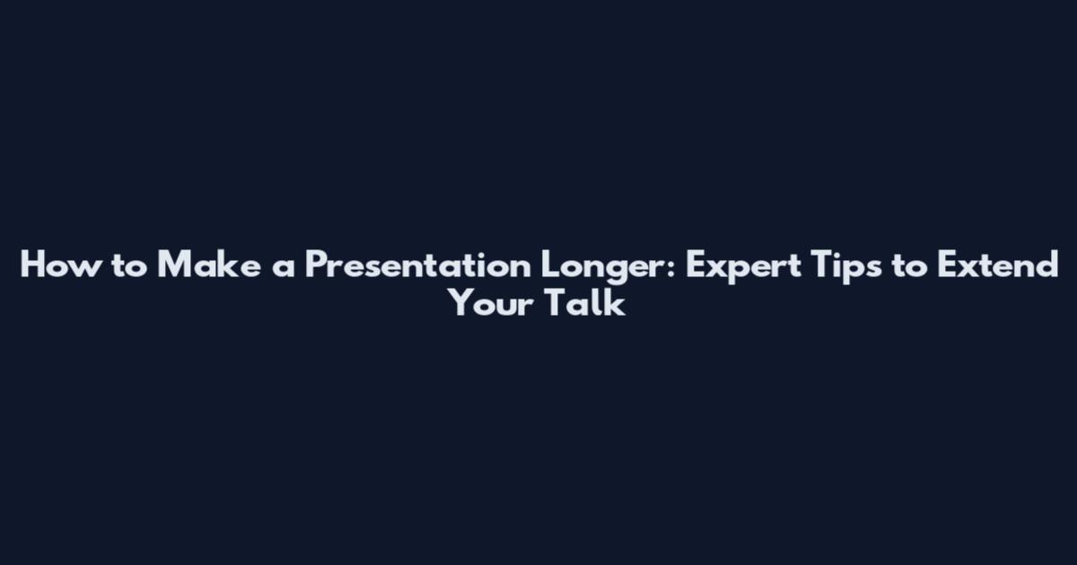 How to Make a Presentation Longer: Expert Tips to Extend Your Talk