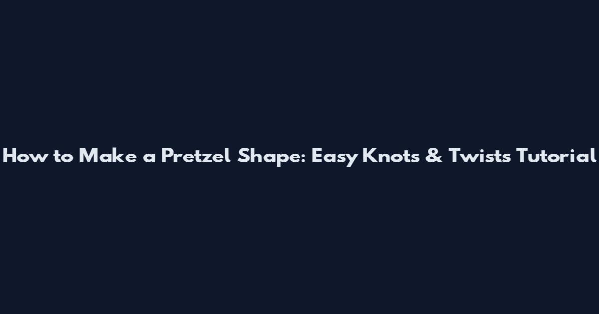How to Make a Pretzel Shape: Easy Knots & Twists Tutorial