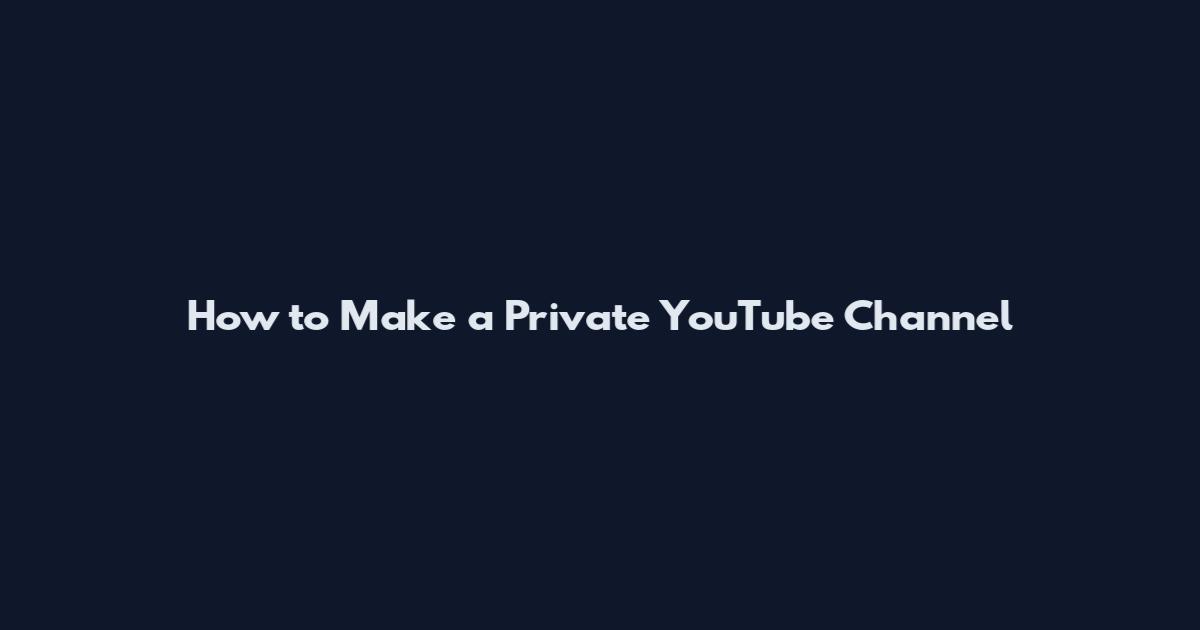 How to Make a Private YouTube Channel
