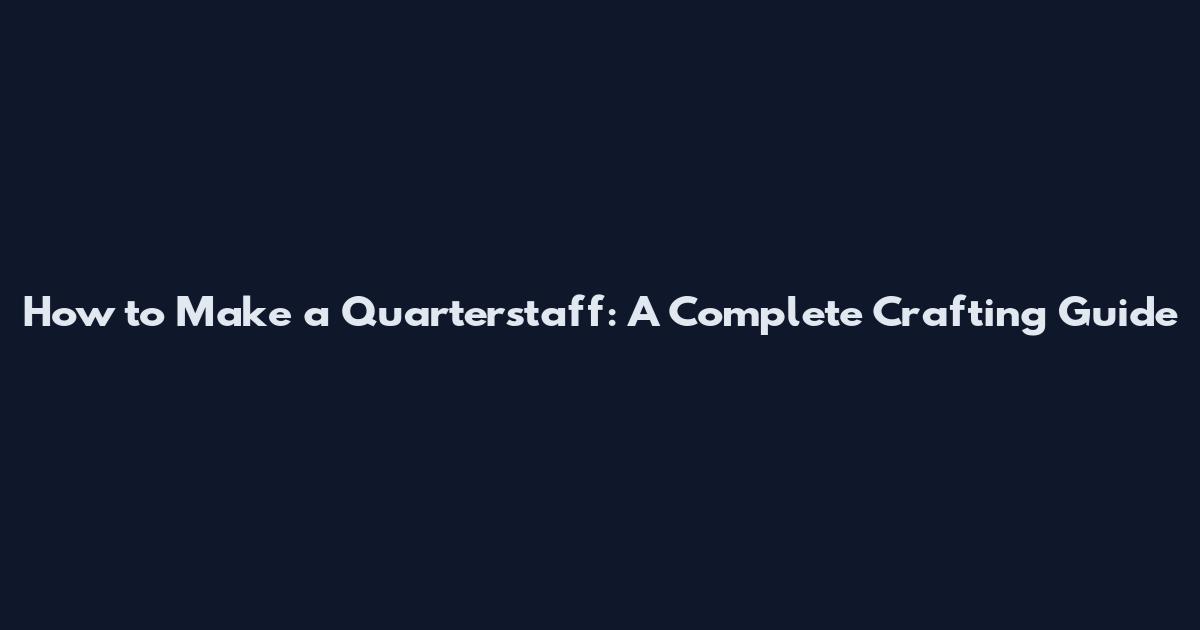 How to Make a Quarterstaff: A Complete Crafting Guide