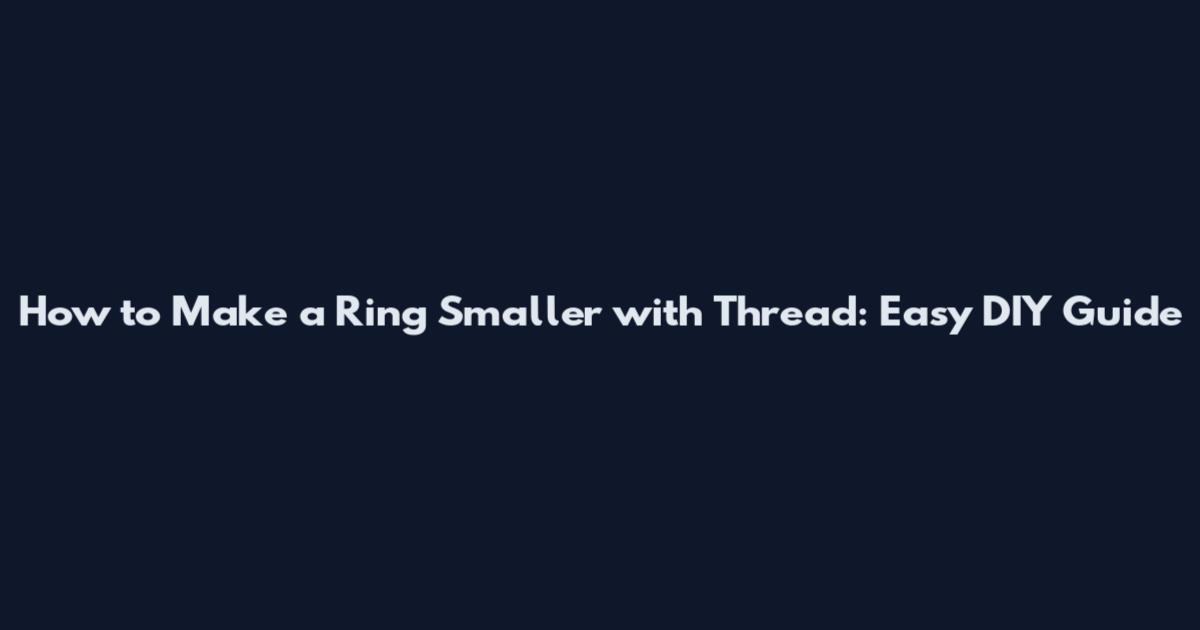 How to Make a Ring Smaller with Thread: Easy DIY Guide