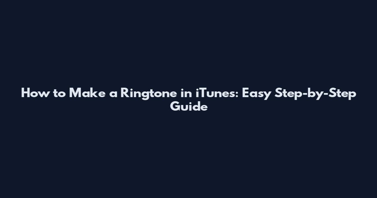 How to Make a Ringtone in iTunes: Easy Step-by-Step Guide