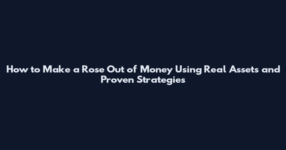 How to Make a Rose Out of Money Using Real Assets and Proven Strategies