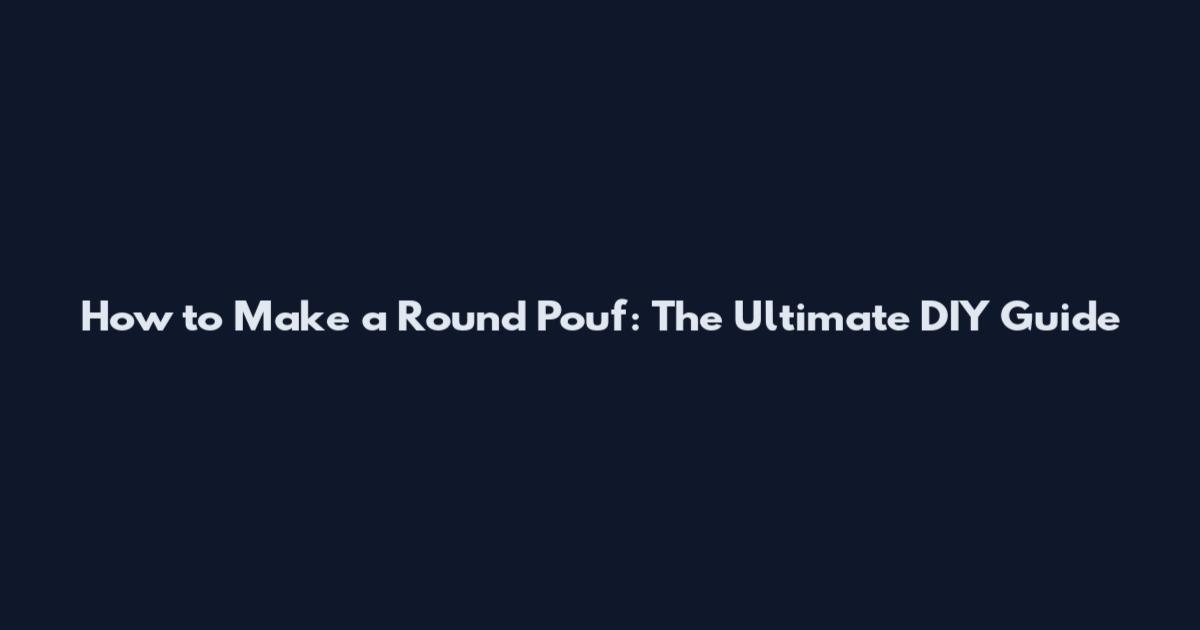 How to Make a Round Pouf: The Ultimate DIY Guide
