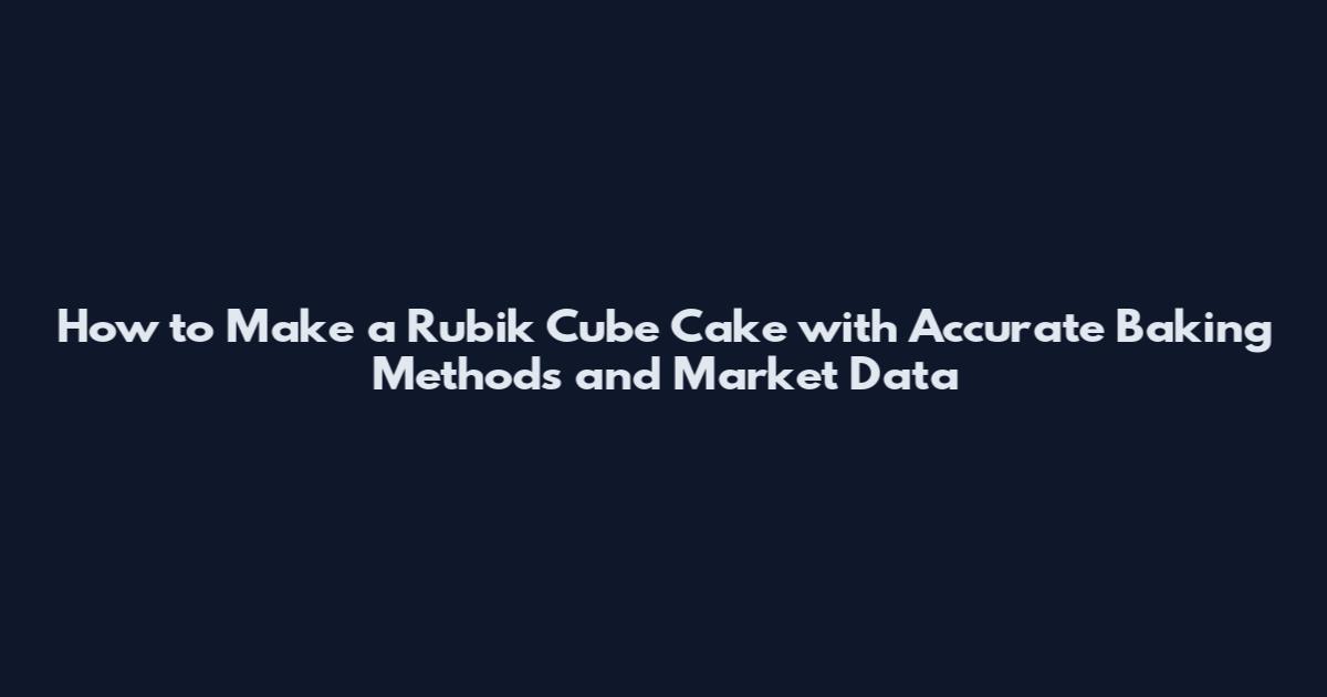 How to Make a Rubik Cube Cake with Accurate Baking Methods and Market Data