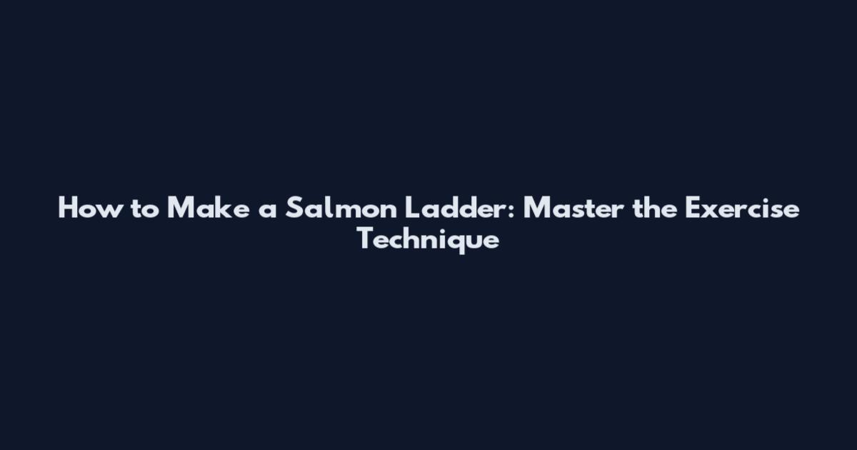 How to Make a Salmon Ladder: Master the Exercise Technique