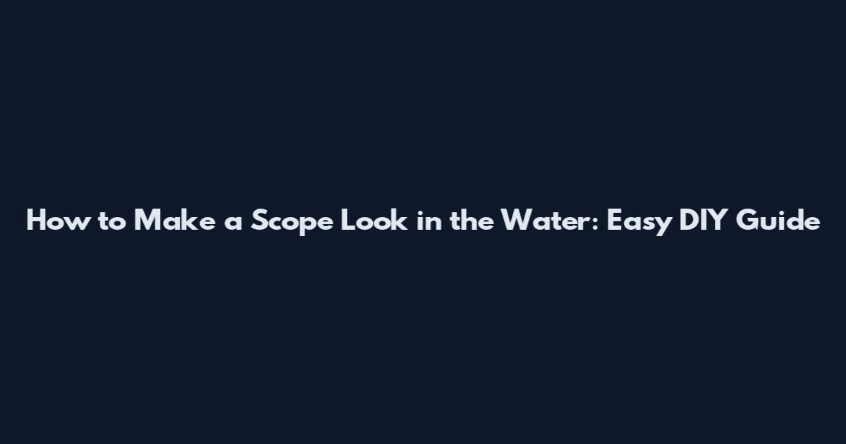How to Make a Scope Look in the Water: Easy DIY Guide