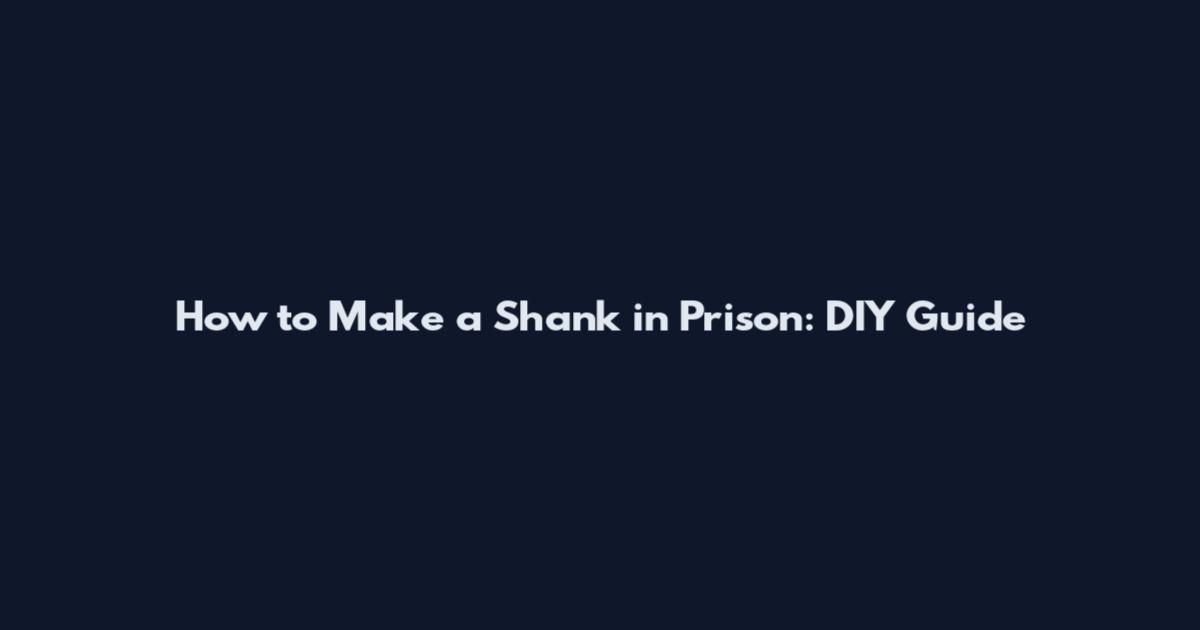 How to Make a Shank in Prison: DIY Guide