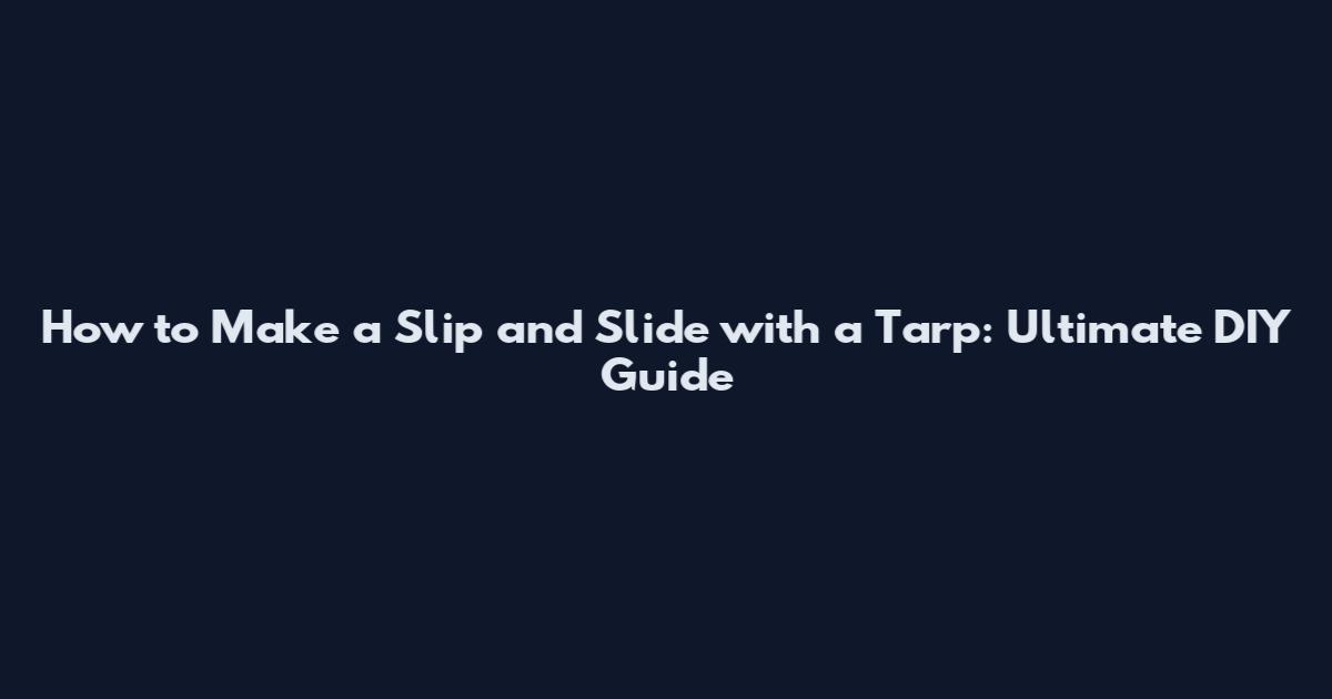 How to Make a Slip and Slide with a Tarp: Ultimate DIY Guide