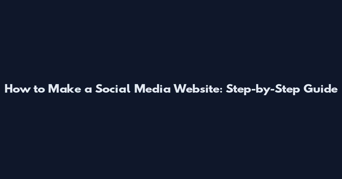 How to Make a Social Media Website: Step-by-Step Guide