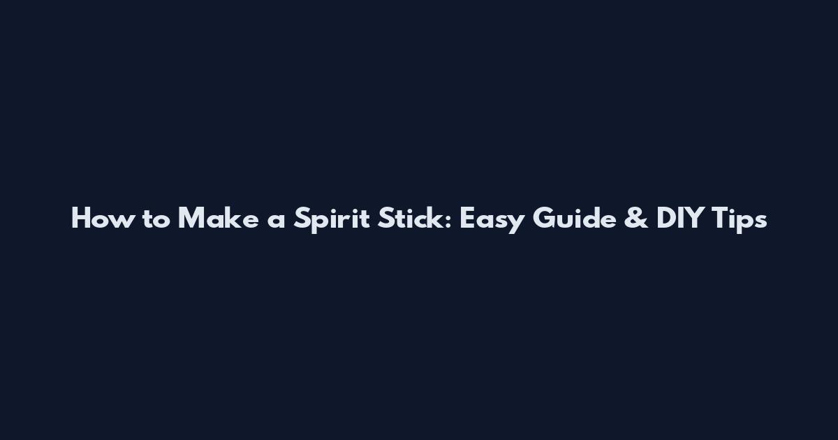 How to Make a Spirit Stick: Easy Guide & DIY Tips