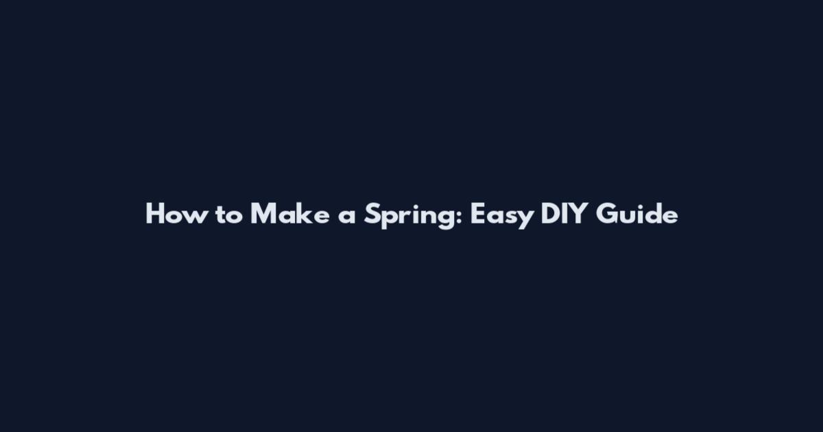 How to Make a Spring: Easy DIY Guide