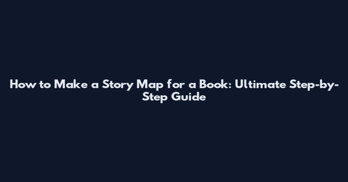 How to Make a Story Map for a Book: Ultimate Step-by-Step Guide
