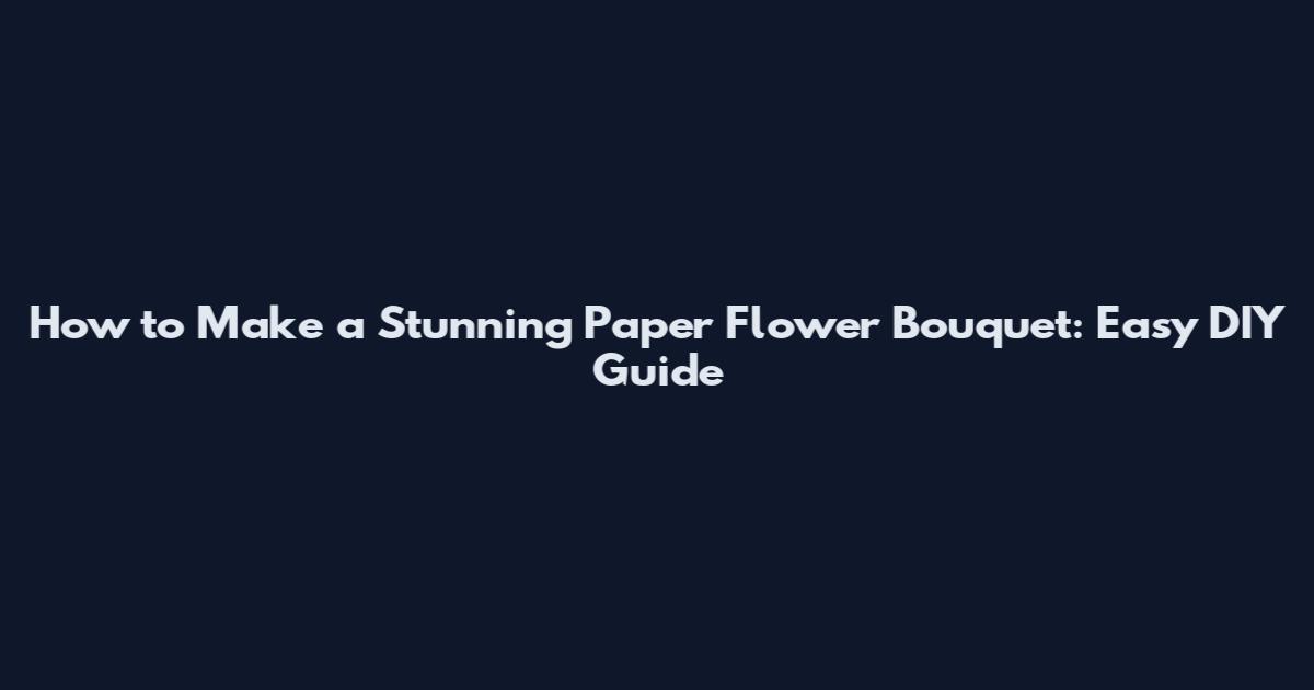How to Make a Stunning Paper Flower Bouquet: Easy DIY Guide