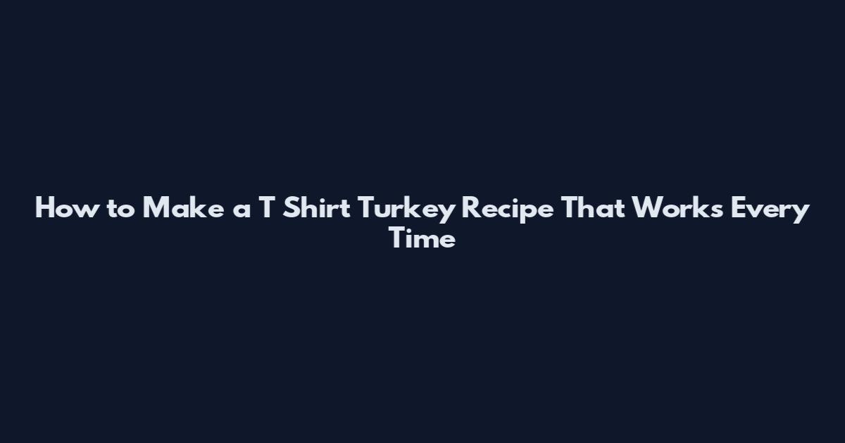 How to Make a T Shirt Turkey Recipe That Works Every Time