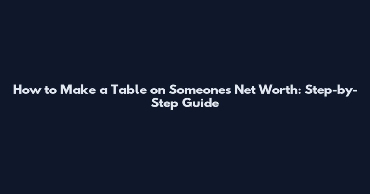 How to Make a Table on Someone's Net Worth: Step-by-Step Guide
