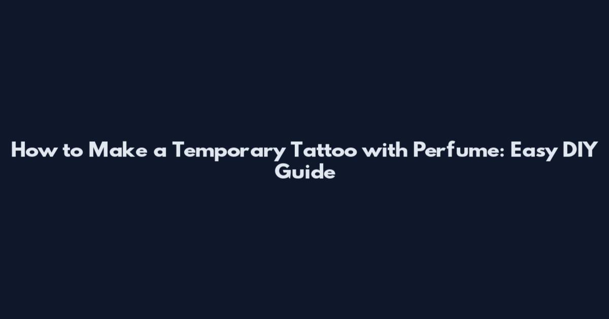 How to Make a Temporary Tattoo with Perfume: Easy DIY Guide
