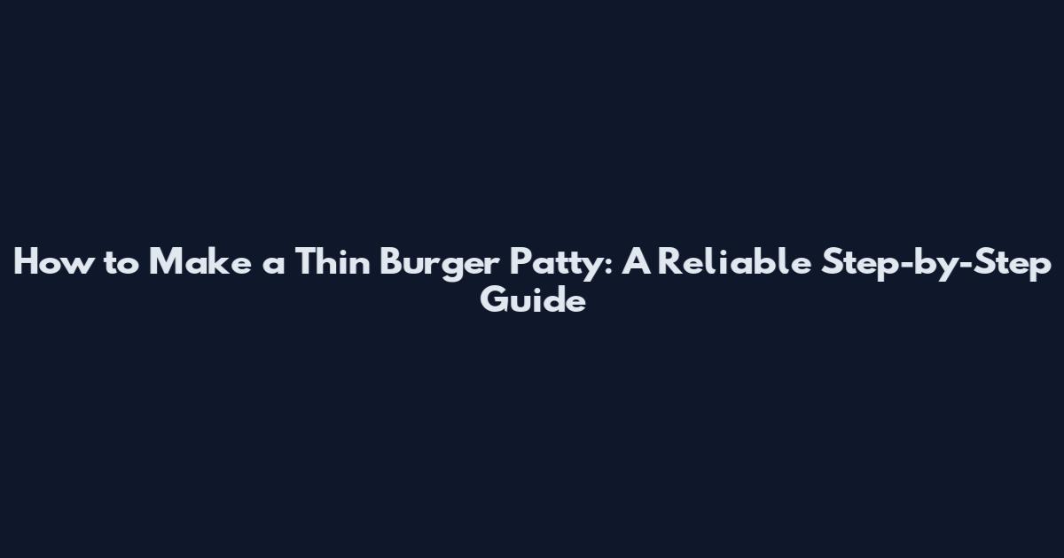 How to Make a Thin Burger Patty: A Reliable Step-by-Step Guide