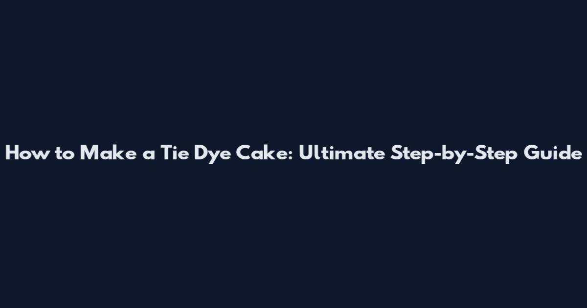 How to Make a Tie Dye Cake: Ultimate Step-by-Step Guide