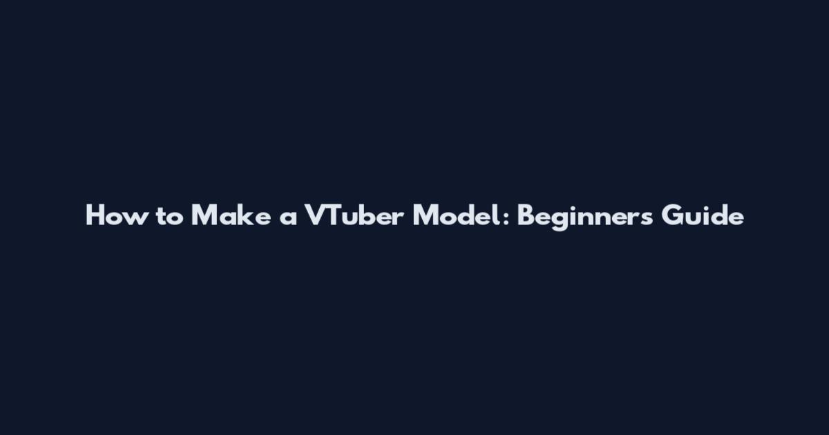 How to Make a VTuber Model: Beginner's Guide