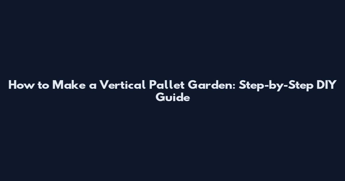 How to Make a Vertical Pallet Garden: Step-by-Step DIY Guide