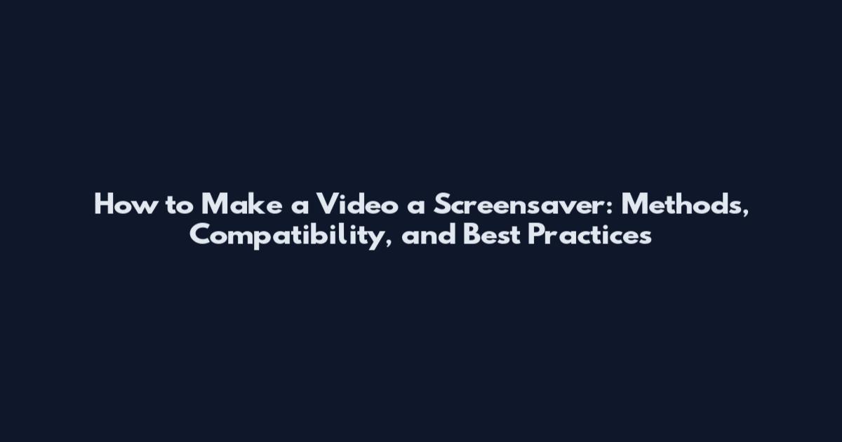 How to Make a Video a Screensaver: Methods, Compatibility, and Best Practices