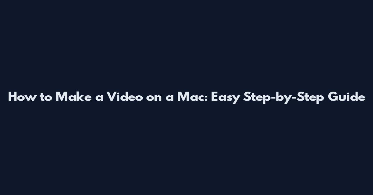 How to Make a Video on a Mac: Easy Step-by-Step Guide
