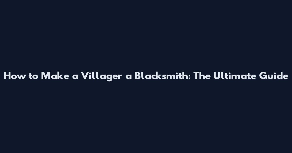 How to Make a Villager a Blacksmith: The Ultimate Guide