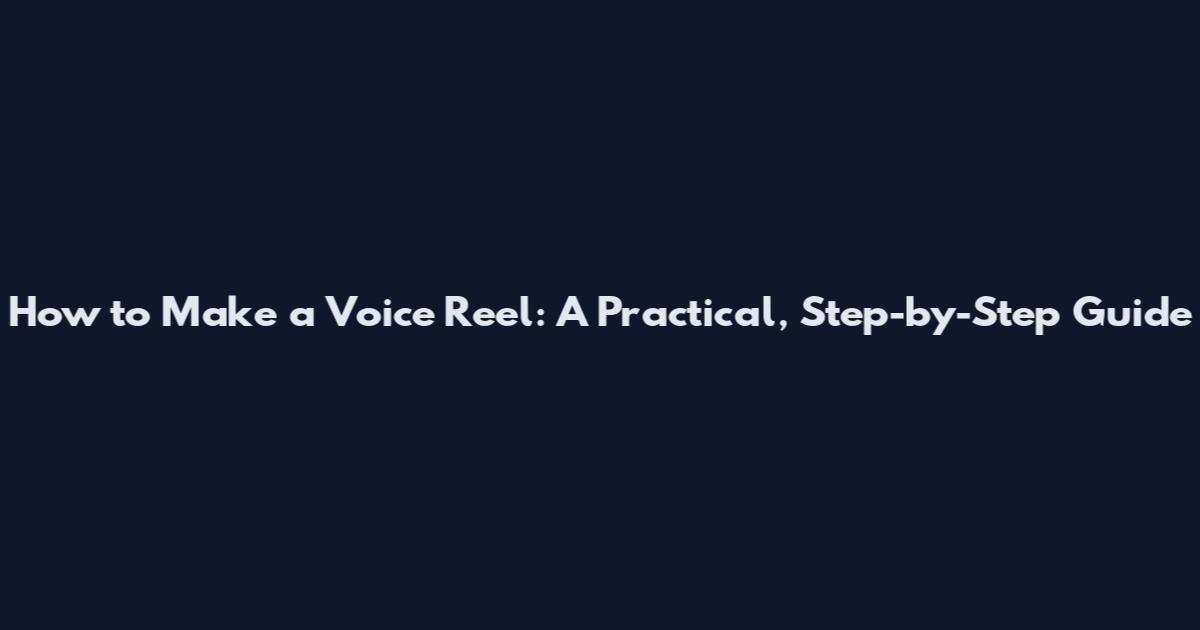How to Make a Voice Reel: A Practical, Step-by-Step Guide