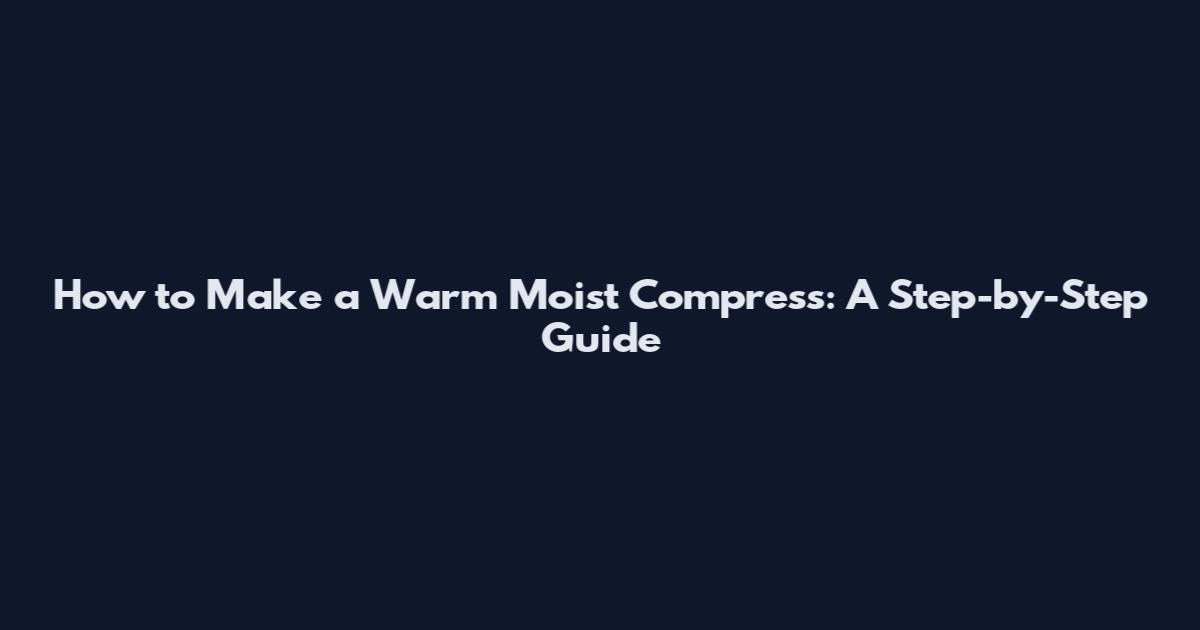 How to Make a Warm Moist Compress: A Step-by-Step Guide