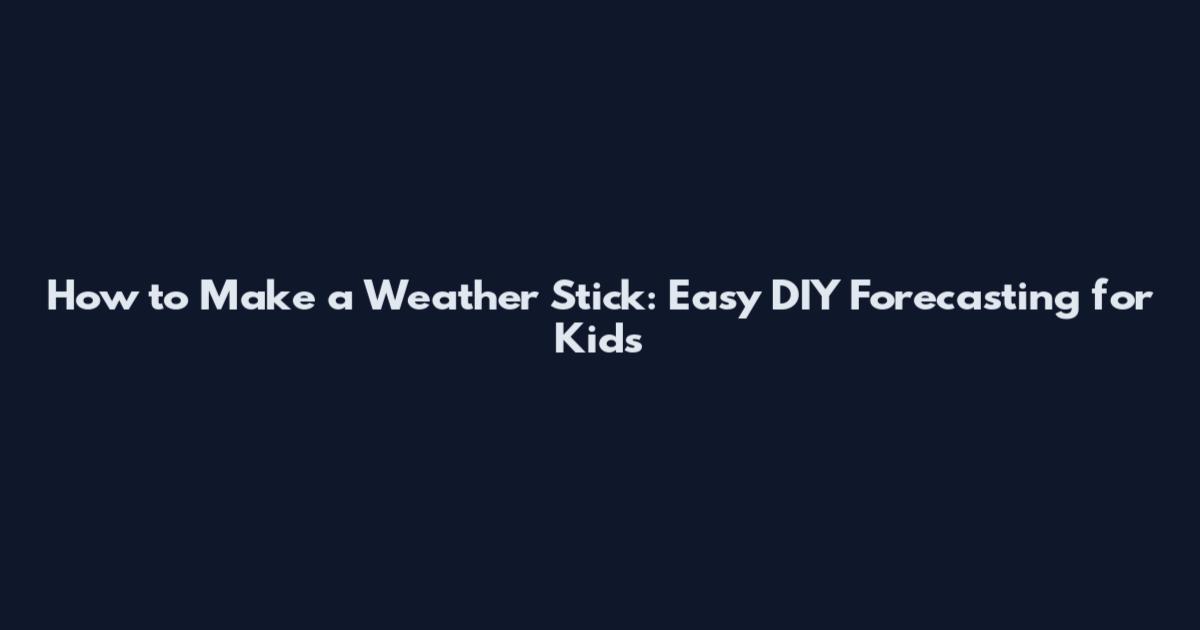 How to Make a Weather Stick: Easy DIY Forecasting for Kids