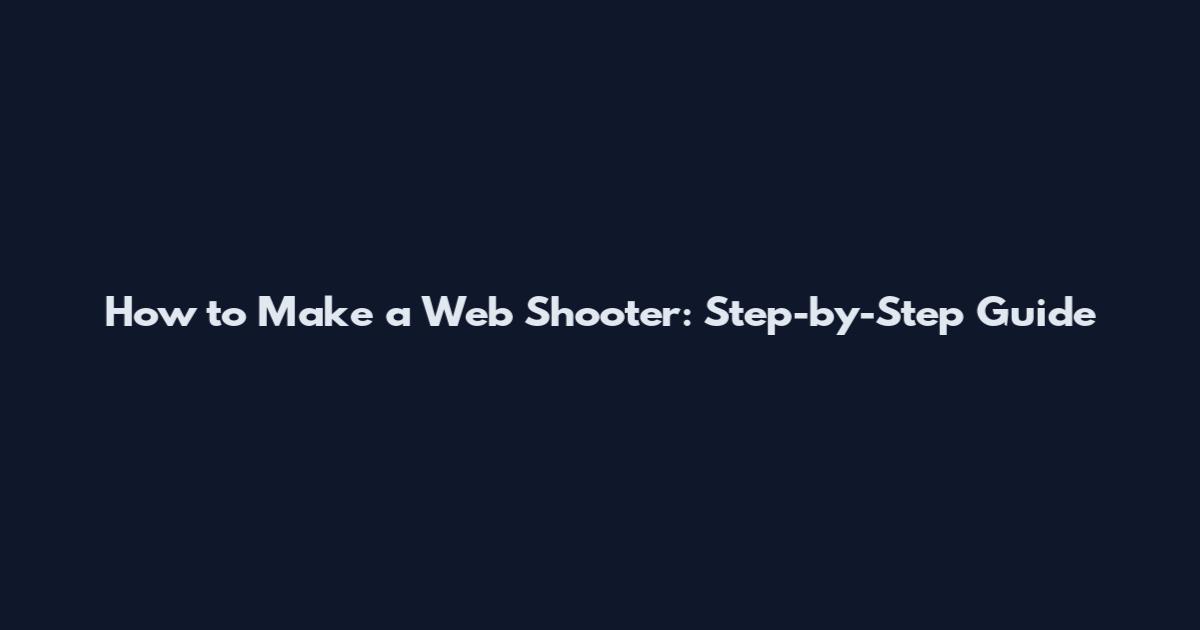 How to Make a Web Shooter: Step-by-Step Guide