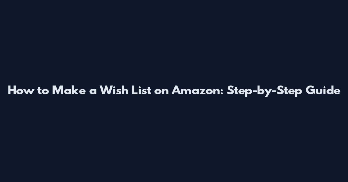 How to Make a Wish List on Amazon: Step-by-Step Guide