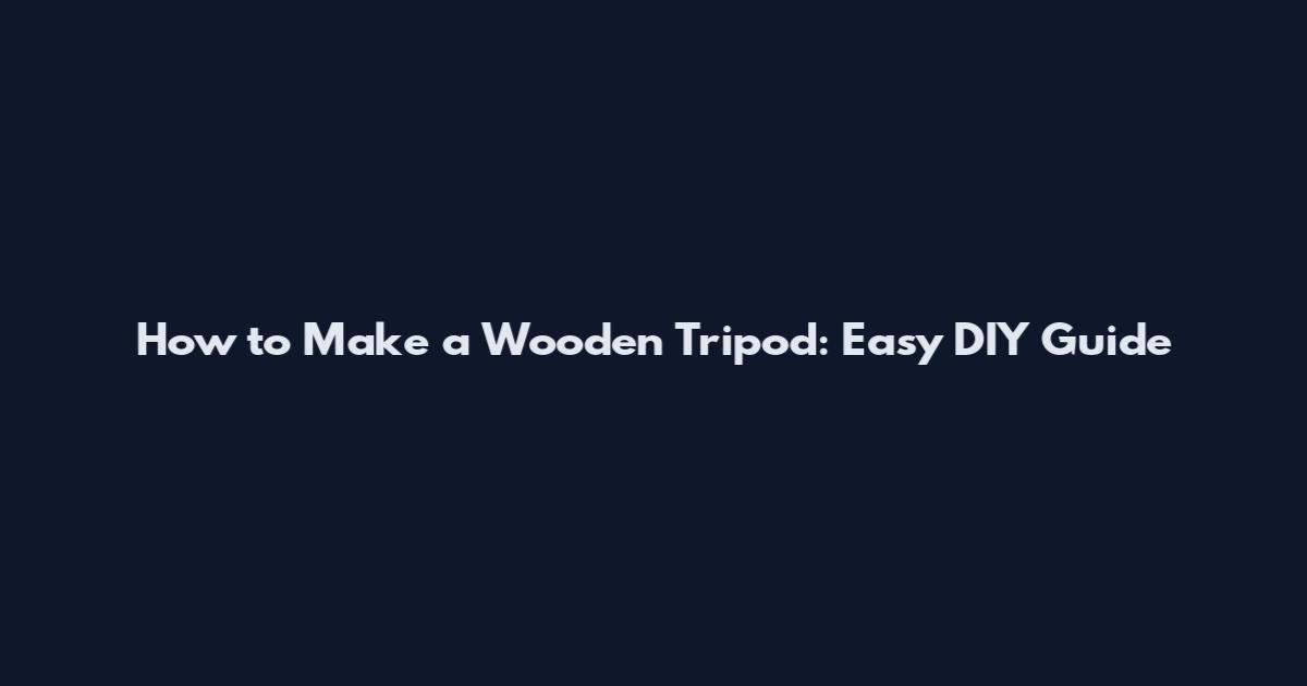 How to Make a Wooden Tripod: Easy DIY Guide
