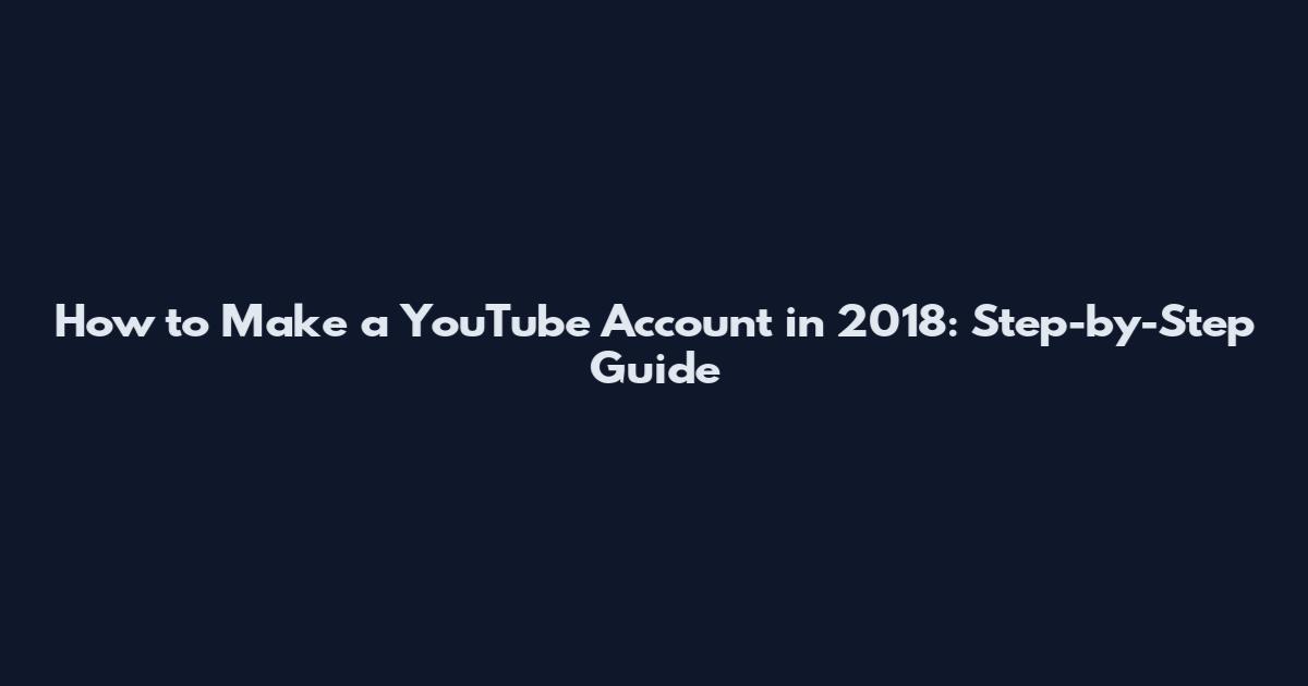 How to Make a YouTube Account in 2018: Step-by-Step Guide