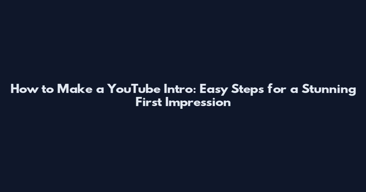 How to Make a YouTube Intro: Easy Steps for a Stunning First Impression