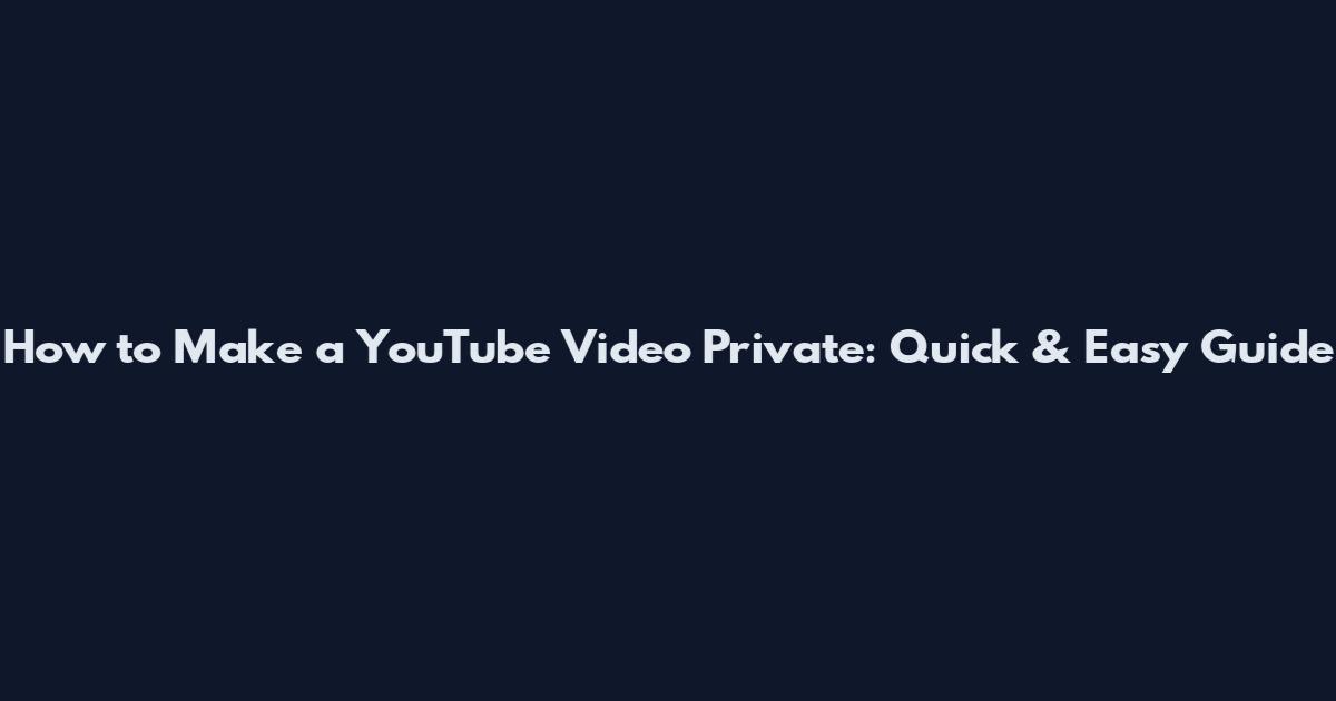 How to Make a YouTube Video Private: Quick & Easy Guide