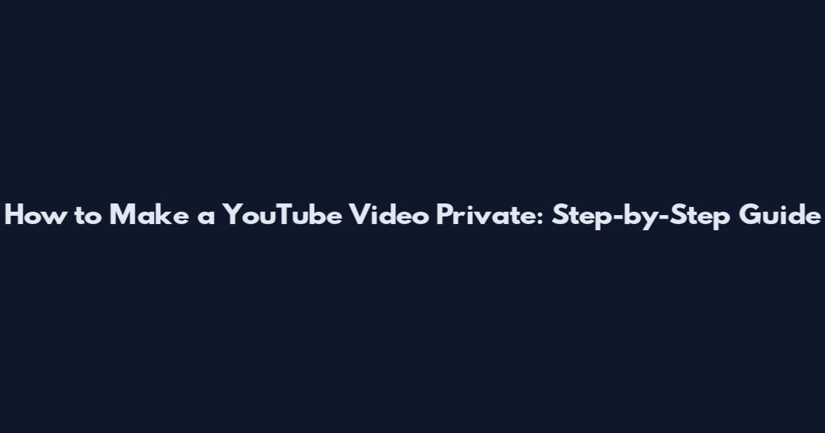 How to Make a YouTube Video Private: Step-by-Step Guide